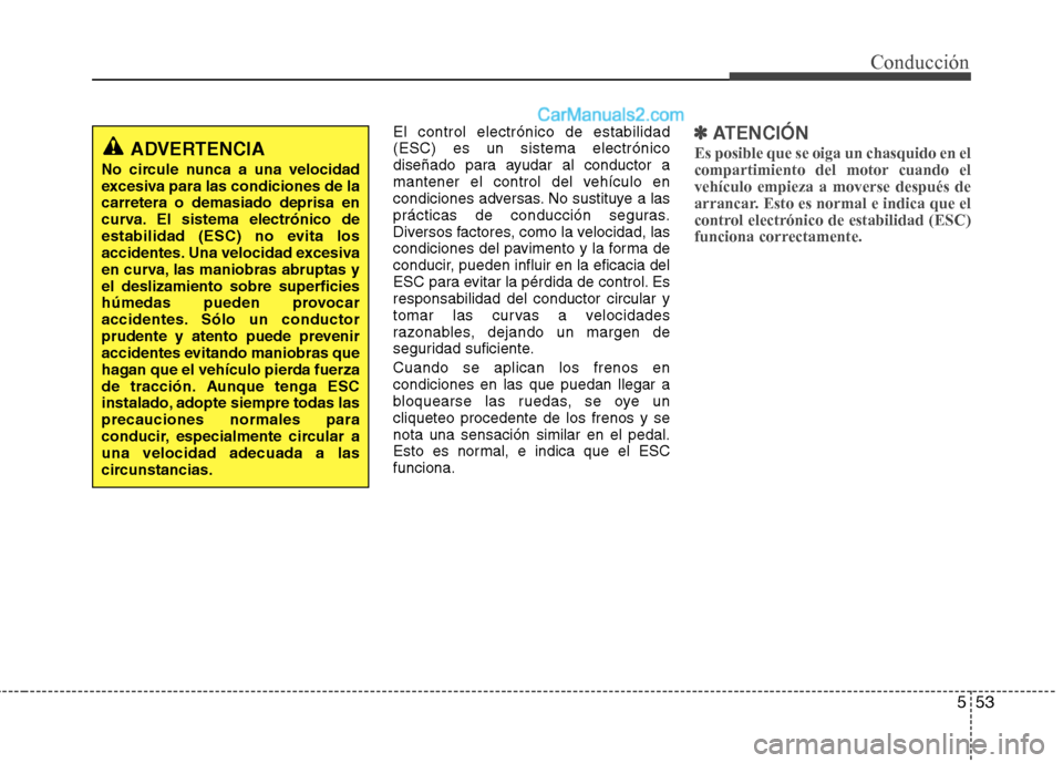 Hyundai Santa Fe 2013 Manual del propietario (in Spanish) 553
Conducción
El control electrónico de estabilidad (ESC) es un sistema electrónico
diseñado para ayudar al conductor a
mantener el control del vehículo en
condiciones adversas. No sustituye a l Hyundai Santa Fe 2013 Manual del propietario (in Spanish) 553
Conducción
El control electrónico de estabilidad (ESC) es un sistema electrónico
diseñado para ayudar al conductor a
mantener el control del vehículo en
condiciones adversas. No sustituye a l