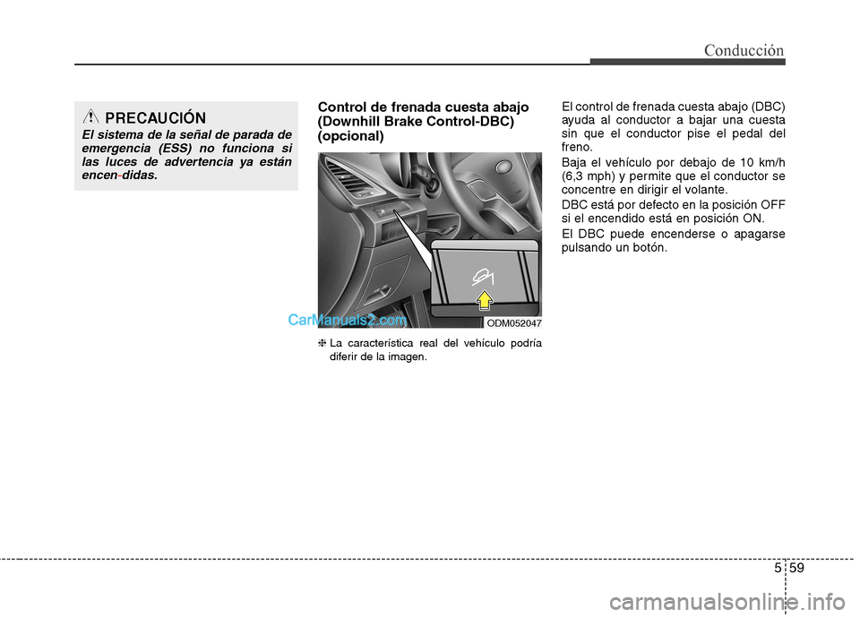 Hyundai Santa Fe 2013  Manual del propietario (in Spanish) 559
Conducción
Control de frenada cuesta abajo 
(Downhill Brake Control-DBC)(opcional) ❈ La característica real del vehículo podría 
diferir de la imagen. El control de frenada cuesta abajo (DBC