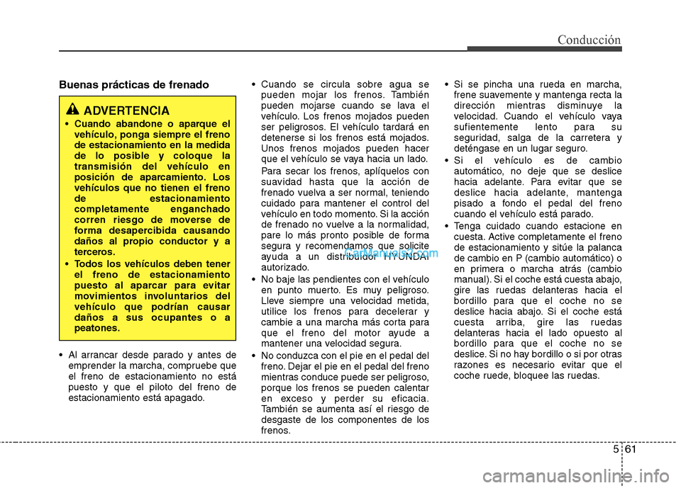 Hyundai Santa Fe 2013 Manual del propietario (in Spanish) 561
Conducción
Buenas prácticas de frenado
Al arrancar desde parado y antes deemprender la marcha, compruebe que el freno de estacionamiento no estápuesto y que el piloto del freno de
estacionami Hyundai Santa Fe 2013 Manual del propietario (in Spanish) 561
Conducción
Buenas prácticas de frenado
Al arrancar desde parado y antes deemprender la marcha, compruebe que el freno de estacionamiento no estápuesto y que el piloto del freno de
estacionami
