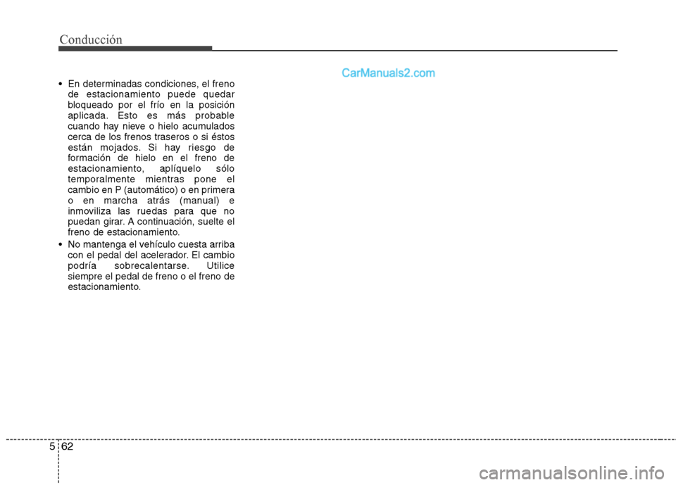 Hyundai Santa Fe 2013 Manual del propietario (in Spanish) Conducción
62
5
En determinadas condiciones, el freno
de estacionamiento puede quedar
bloqueado por el frío en la posición
aplicada. Esto es más probable
cuando hay nieve o hielo acumulados
cerc Hyundai Santa Fe 2013 Manual del propietario (in Spanish) Conducción
62
5
En determinadas condiciones, el freno
de estacionamiento puede quedar
bloqueado por el frío en la posición
aplicada. Esto es más probable
cuando hay nieve o hielo acumulados
cerc