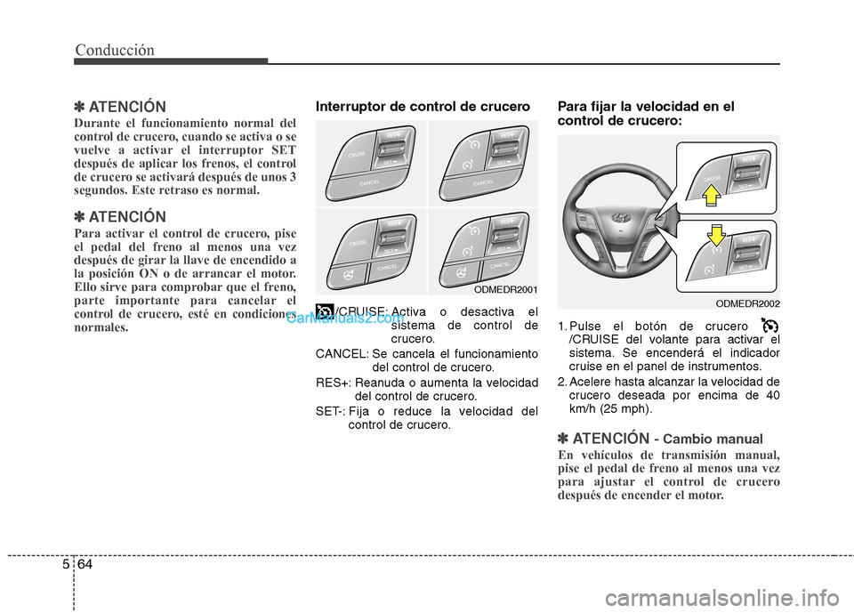 Hyundai Santa Fe 2013  Manual del propietario (in Spanish) Conducción
64
5
✽✽   
ATENCIÓN
Durante el funcionamiento normal del 
control de crucero, cuando se activa o se
vuelve a activar el interruptor SET
después de aplicar los frenos, el control
de c