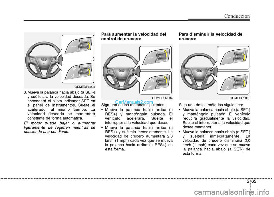 Hyundai Santa Fe 2013 Manual del propietario (in Spanish) 565
Conducción
3. Mueva la palanca hacia abajo (a SET-)y suéltela a la velocidad deseada. Se encenderá el piloto indicador SET en
el panel de instrumentos. Suelte el
acelerador al mismo tiempo. La
Hyundai Santa Fe 2013 Manual del propietario (in Spanish) 565
Conducción
3. Mueva la palanca hacia abajo (a SET-)y suéltela a la velocidad deseada. Se encenderá el piloto indicador SET en
el panel de instrumentos. Suelte el
acelerador al mismo tiempo. La