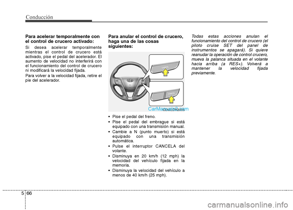 Hyundai Santa Fe 2013  Manual del propietario (in Spanish) Conducción
66
5
Para acelerar temporalmente con 
el control de crucero activado: 
Si desea acelerar temporalmente 
mientras el control de crucero está
activado, pise el pedal del acelerador. El
aume