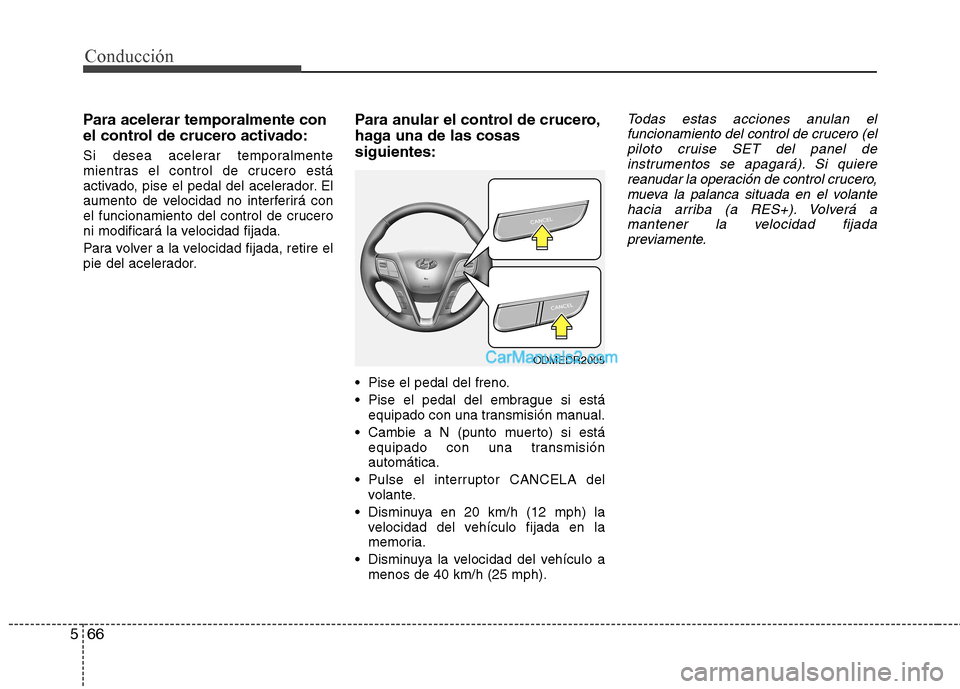 Hyundai Santa Fe 2013 Manual del propietario (in Spanish) Conducción
66
5
Para acelerar temporalmente con
el control de crucero activado:
Si desea acelerar temporalmente
mientras el control de crucero está
activado, pise el pedal del acelerador. El
aume Hyundai Santa Fe 2013 Manual del propietario (in Spanish) Conducción
66
5
Para acelerar temporalmente con
el control de crucero activado:
Si desea acelerar temporalmente
mientras el control de crucero está
activado, pise el pedal del acelerador. El
aume