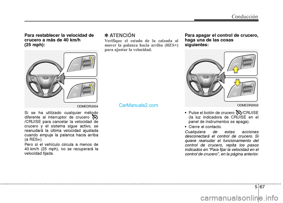 Hyundai Santa Fe 2013  Manual del propietario (in Spanish) 567
Conducción
Para restablecer la velocidad de 
crucero a más de 40 km/h (25 mph): Si se ha utilizado cualquier método 
diferente al interruptor de crucero 
/CRUISE para cancelar la velocidad de
c