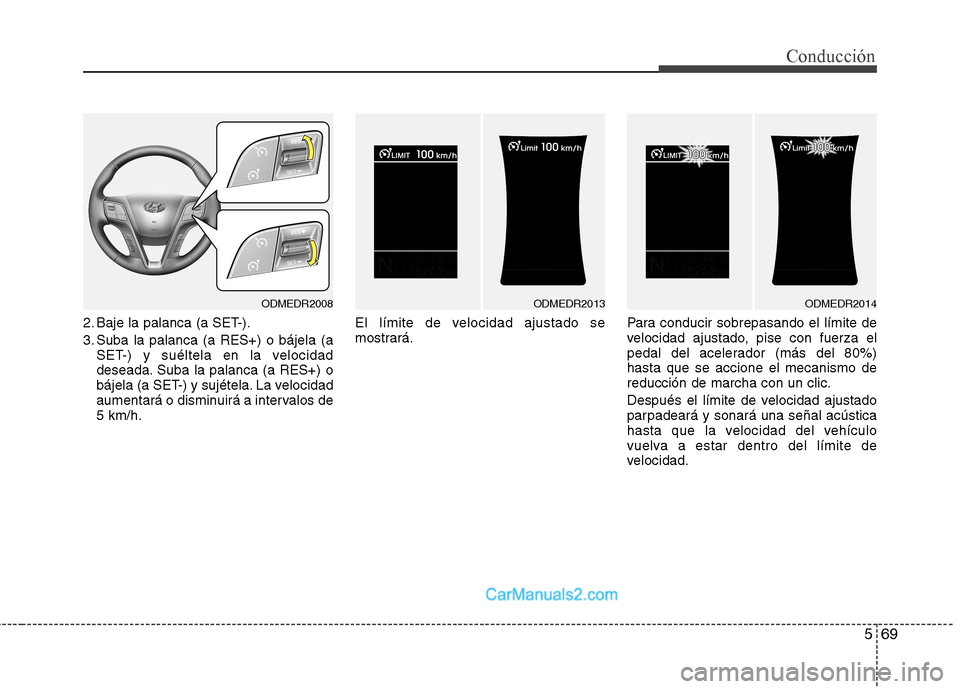 Hyundai Santa Fe 2013  Manual del propietario (in Spanish) 569
Conducción
2. Baje la palanca (a SET-). 
3. Suba la palanca (a RES+) o bájela (aSET-) y suéltela en la velocidad 
deseada. Suba la palanca (a RES+) o
bájela (a SET-) y sujétela. La velocidad
