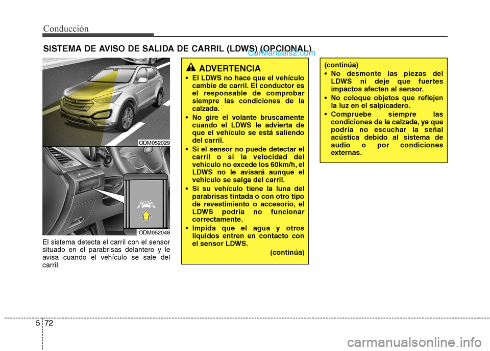 Hyundai Santa Fe 2013  Manual del propietario (in Spanish) Conducción
72
5
El sistema detecta el carril con el sensor 
situado en el parabrisas delantero y le
avisa cuando el vehículo se sale del
carril. SISTEMA DE AVISO DE SALIDA DE CARRIL (LDWS) (OPCIONAL