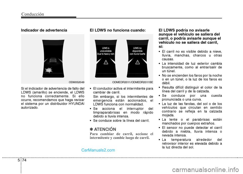 Hyundai Santa Fe 2013  Manual del propietario (in Spanish) Conducción
74
5
Indicador de advertencia 
Si el indicador de advertencia de fallo del 
LDWS (amarillo) se enciende, el LDWS
no funciona correctamente. Si ello
ocurre, recomendamos que haga revisar
el