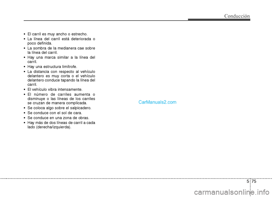 Hyundai Santa Fe 2013  Manual del propietario (in Spanish) 575
Conducción
 El carril es muy ancho o estrecho. 
 La línea del carril está deteriorada opoco definida.
 La sombra de la medianera cae sobre la línea del carril.
 Hay una marca similar a la lín