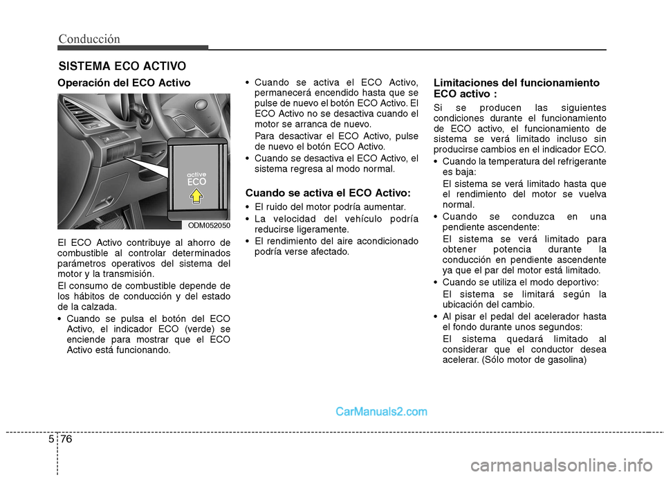 Hyundai Santa Fe 2013  Manual del propietario (in Spanish) Conducción
76
5
Operación del ECO Activo 
El ECO Activo contribuye al ahorro de 
combustible al controlar determinados
parámetros operativos del sistema del
motor y la transmisión. 
El consumo de 