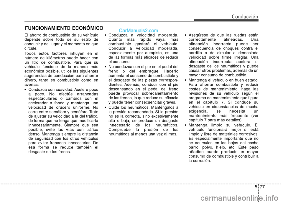 Hyundai Santa Fe 2013  Manual del propietario (in Spanish) 577
Conducción
FUNCIONAMIENTO ECONÓMICO
El ahorro de combustible de su vehículo depende sobre todo de su estilo deconducir y del lugar y el momento en que
circule. 
Todos estos factores influyen en