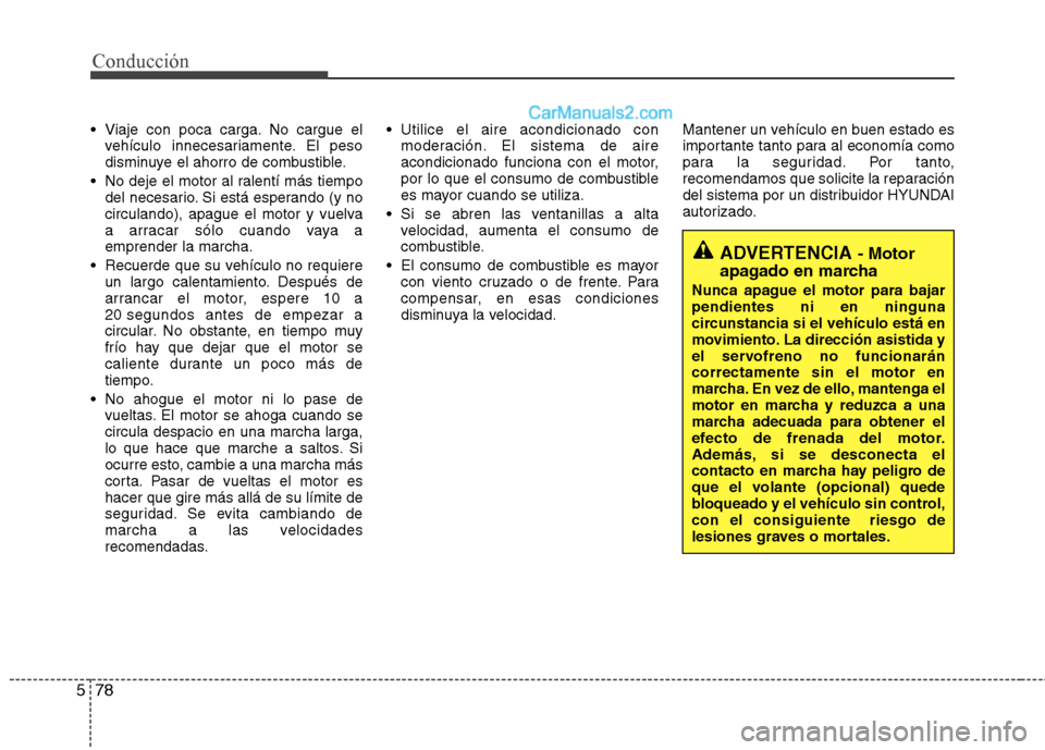 Hyundai Santa Fe 2013  Manual del propietario (in Spanish) Conducción
78
5
 Viaje con poca carga. No cargue el
vehículo innecesariamente. El peso 
disminuye el ahorro de combustible.
 No deje el motor al ralentí más tiempo del necesario. Si está esperand