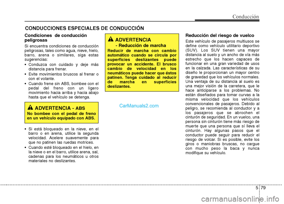 Hyundai Santa Fe 2013  Manual del propietario (in Spanish) 579
Conducción
CONDUCCIONES ESPECIALES DE CONDUCCIÓN
Condiciones  de conducción 
peligrosas  
Si encuentra condiciones de conducción 
peligrosas, tales como agua, nieve, hielo,
barro, arena o simi