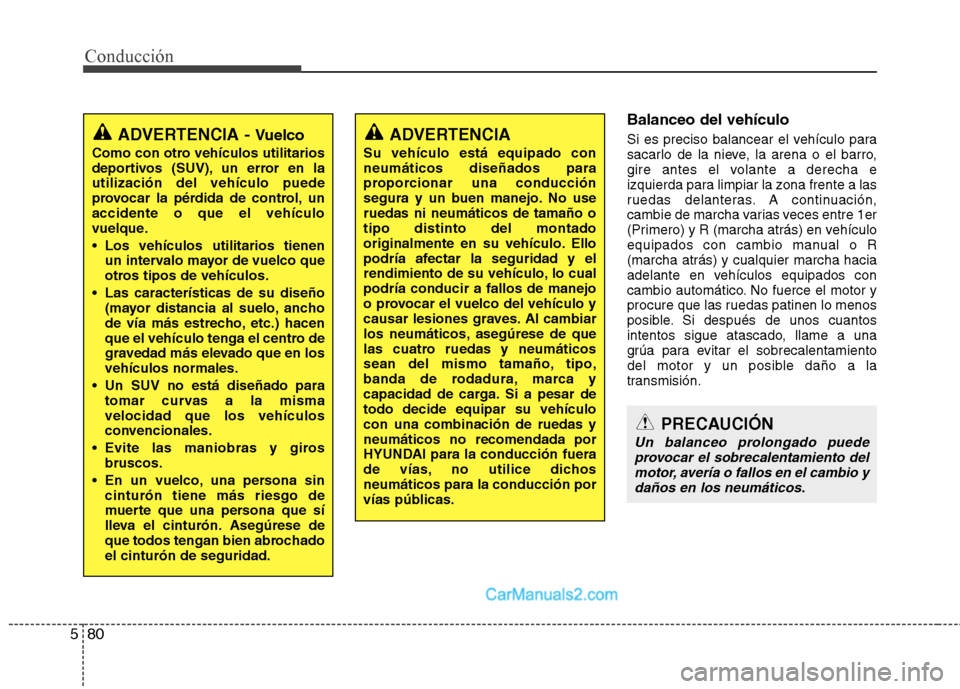 Hyundai Santa Fe 2013  Manual del propietario (in Spanish) Conducción
80
5
Balanceo del vehículo 
Si es preciso balancear el vehículo para 
sacarlo de la nieve, la arena o el barro,
gire antes el volante a derecha e
izquierda para limpiar la zona frente a 
