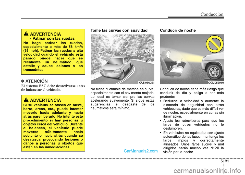 Hyundai Santa Fe 2013  Manual del propietario (in Spanish) 581
Conducción
✽✽  
ATENCIÓN
El sistema ESC debe desactivarse antes 
de balancear el vehículo.
Tome las curvas con suavidad 
No frene ni cambie de marcha en curva, 
especialmente con el pavimen