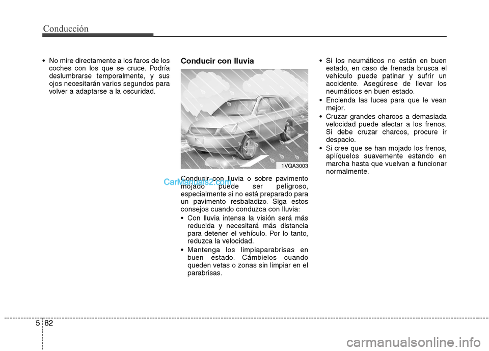 Hyundai Santa Fe 2013  Manual del propietario (in Spanish) Conducción
82
5
 No mire directamente a los faros de los
coches con los que se cruce. Podría 
deslumbrarse temporalmente, y sus
ojos necesitarán varios segundos para
volver a adaptarse a la oscurid