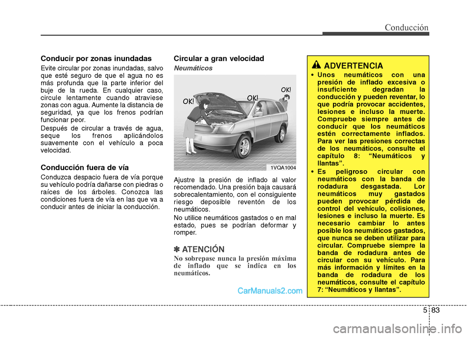 Hyundai Santa Fe 2013  Manual del propietario (in Spanish) 583
Conducción
Conducir por zonas inundadas 
Evite circular por zonas inundadas, salvo que esté seguro de que el agua no es
más profunda que la parte inferior del
buje de la rueda. En cualquier cas