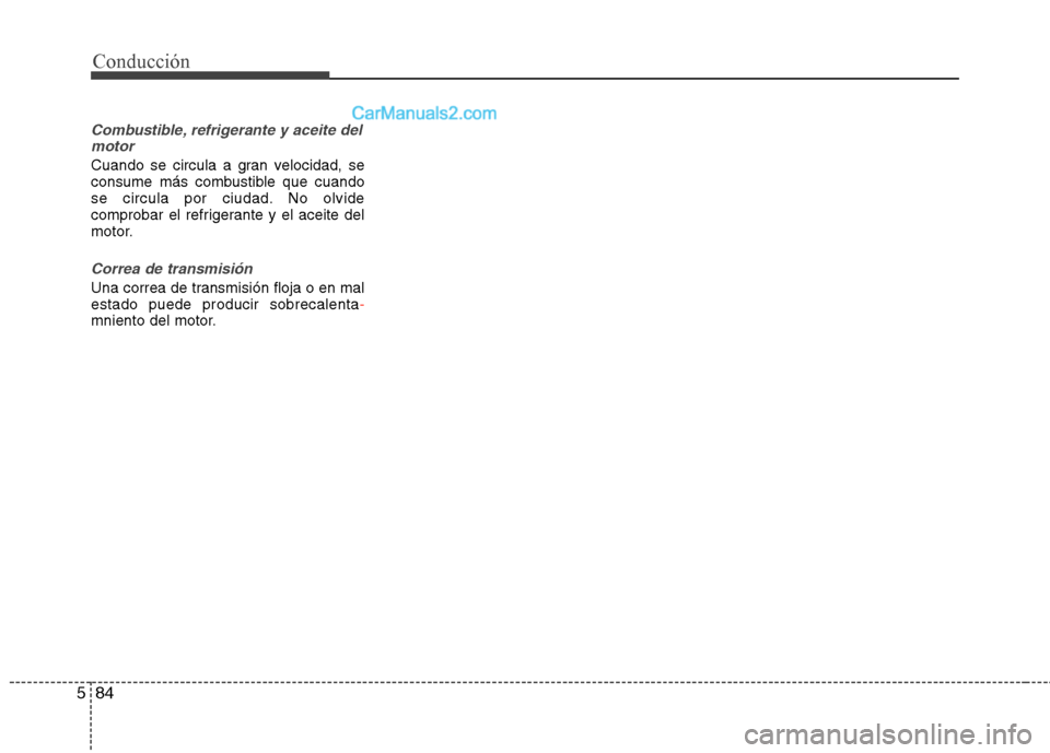 Hyundai Santa Fe 2013  Manual del propietario (in Spanish) Conducción
84
5
Combustible, refrigerante y aceite del
motor
Cuando se circula a gran velocidad, se 
consume más combustible que cuando
se circula por ciudad. No olvide
comprobar el refrigerante y e