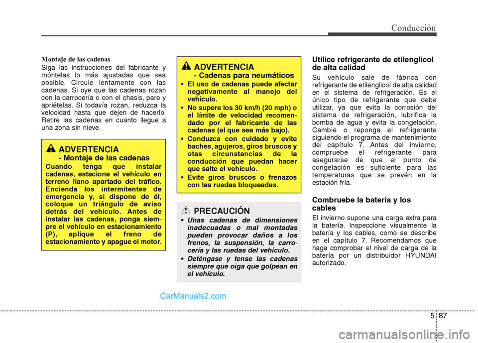 Hyundai Santa Fe 2013  Manual del propietario (in Spanish) 587
Conducción
Montaje de las cadenas 
Siga las instrucciones del fabricante y móntelas lo más ajustadas que sea
posible. Circule lentamente con las
cadenas. Si oye que las cadenas rozan
con la car