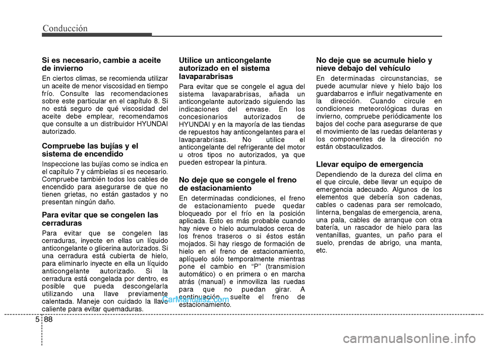 Hyundai Santa Fe 2013 Manual del propietario (in Spanish) Conducción
88
5
Si es necesario, cambie a aceite
de invierno
En ciertos climas, se recomienda utilizar un aceite de menor viscosidad en tiempo
frío. Consulte las recomendaciones
sobre este particu Hyundai Santa Fe 2013 Manual del propietario (in Spanish) Conducción
88
5
Si es necesario, cambie a aceite
de invierno
En ciertos climas, se recomienda utilizar un aceite de menor viscosidad en tiempo
frío. Consulte las recomendaciones
sobre este particu