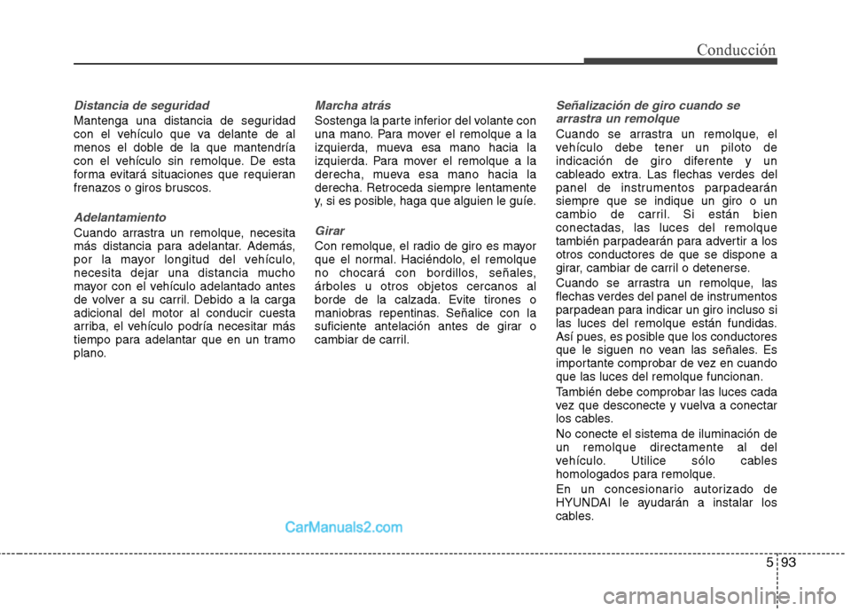 Hyundai Santa Fe 2013  Manual del propietario (in Spanish) 593
Conducción
Distancia de seguridad
Mantenga una distancia de seguridad 
con el vehículo que va delante de al
menos el doble de la que mantendría
con el vehículo sin remolque. De esta
forma evit