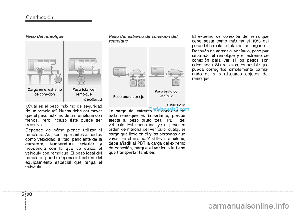 Hyundai Santa Fe 2013  Manual del propietario (in Spanish) Conducción
98
5
Peso del remolque
¿Cuál es el peso máximo de seguridad 
de un remolque? Nunca debe ser mayorque el peso máximo de un remolque con
frenos. Pero incluso éste puede ser
excesivo. De