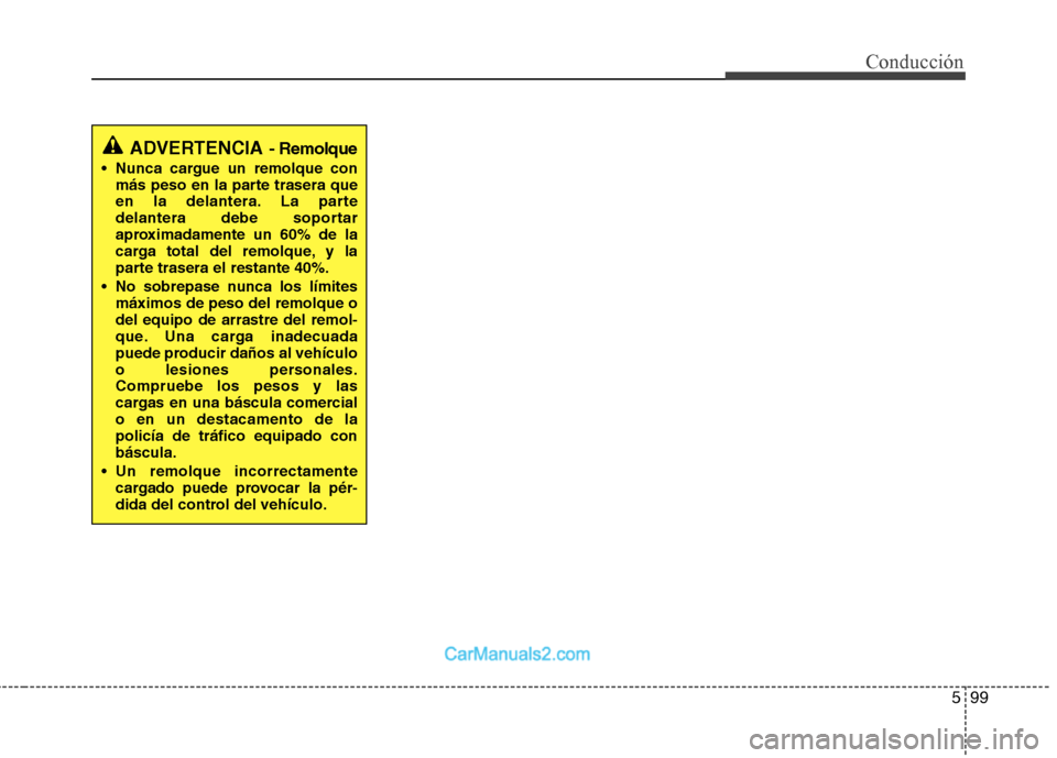 Hyundai Santa Fe 2013  Manual del propietario (in Spanish) 599
Conducción
ADVERTENCIA - Remolque
 Nunca cargue un remolque con más peso en la parte trasera que 
en la delantera. La parte
delantera debe soportar
aproximadamente un 60% de la
carga total del r