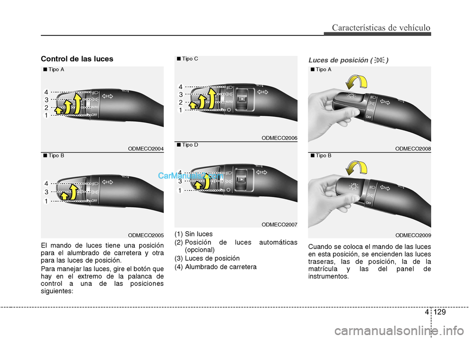 Hyundai Santa Fe 2013  Manual del propietario (in Spanish) 4 129
Características de vehículo
Control de las luces El mando de luces tiene una posición 
para el alumbrado de carretera y otra
para las luces de posición. 
Para manejar las luces, gire el bot�