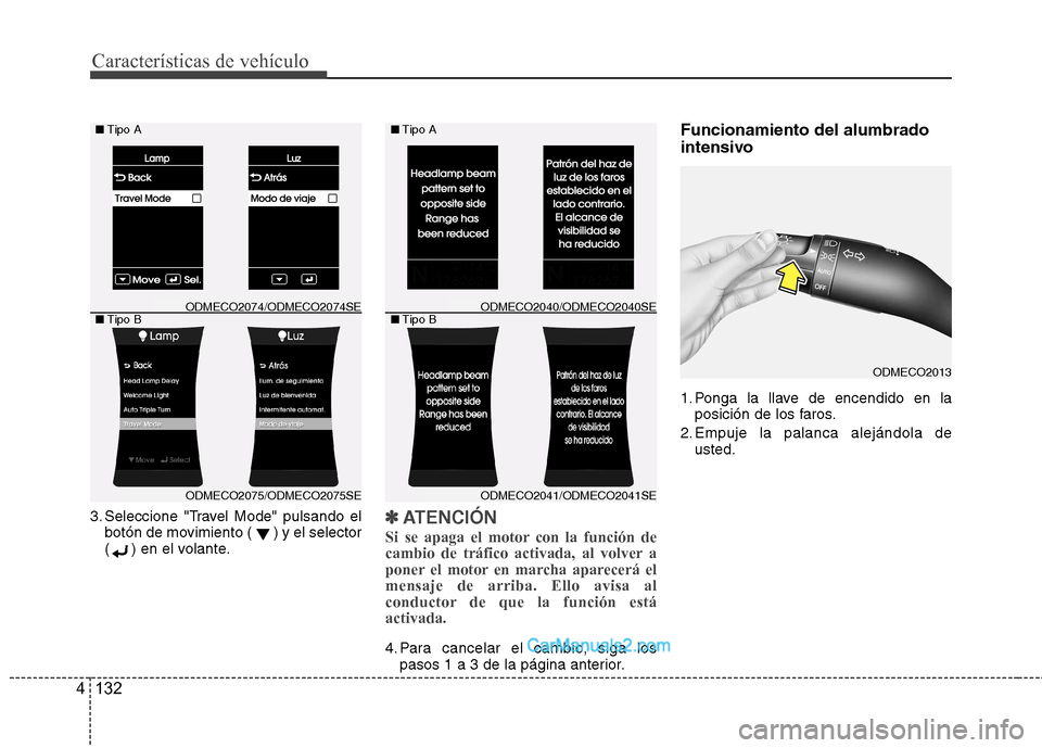 Hyundai Santa Fe 2013  Manual del propietario (in Spanish) Características de vehículo
132
4
3. Seleccione "Travel Mode" pulsando el
botón de movimiento ( ) y el selector 
( ) en el volante.✽✽ ATENCIÓN
Si se apaga el motor con la función de 
cambio d