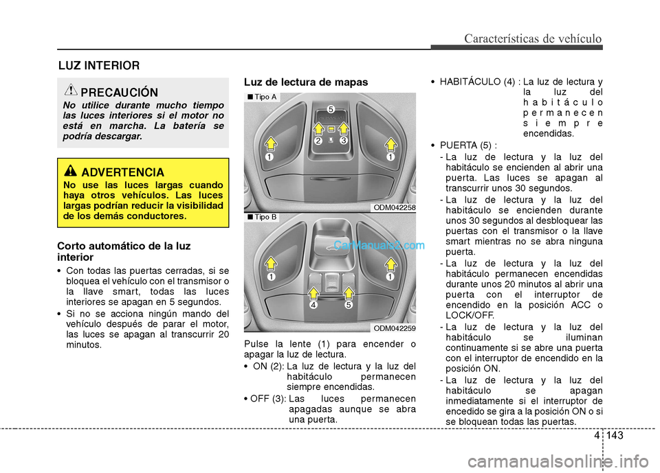 Hyundai Santa Fe 2013 Manual del propietario (in Spanish) 4 143
Características de vehículo
LUZ INTERIOR
Corto automático de la luz interior
Con todas las puertas cerradas, si se bloquea el vehículo con el transmisor o
la llave smart, todas las luces
Hyundai Santa Fe 2013 Manual del propietario (in Spanish) 4 143
Características de vehículo
LUZ INTERIOR
Corto automático de la luz interior
Con todas las puertas cerradas, si se bloquea el vehículo con el transmisor o
la llave smart, todas las luces