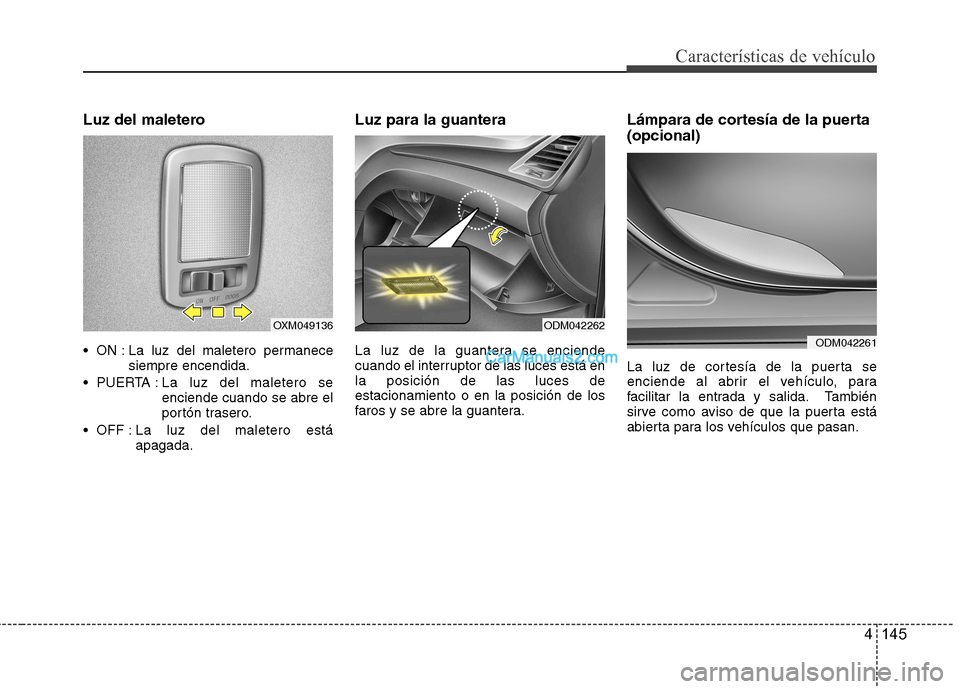 Hyundai Santa Fe 2013  Manual del propietario (in Spanish) 4 145
Características de vehículo
Luz del maletero 
 ON : La luz del maletero permanecesiempre encendida.
 PUERTA : La  luz del maletero se
enciende cuando se abre el 
portón trasero.
 OFF : La  lu