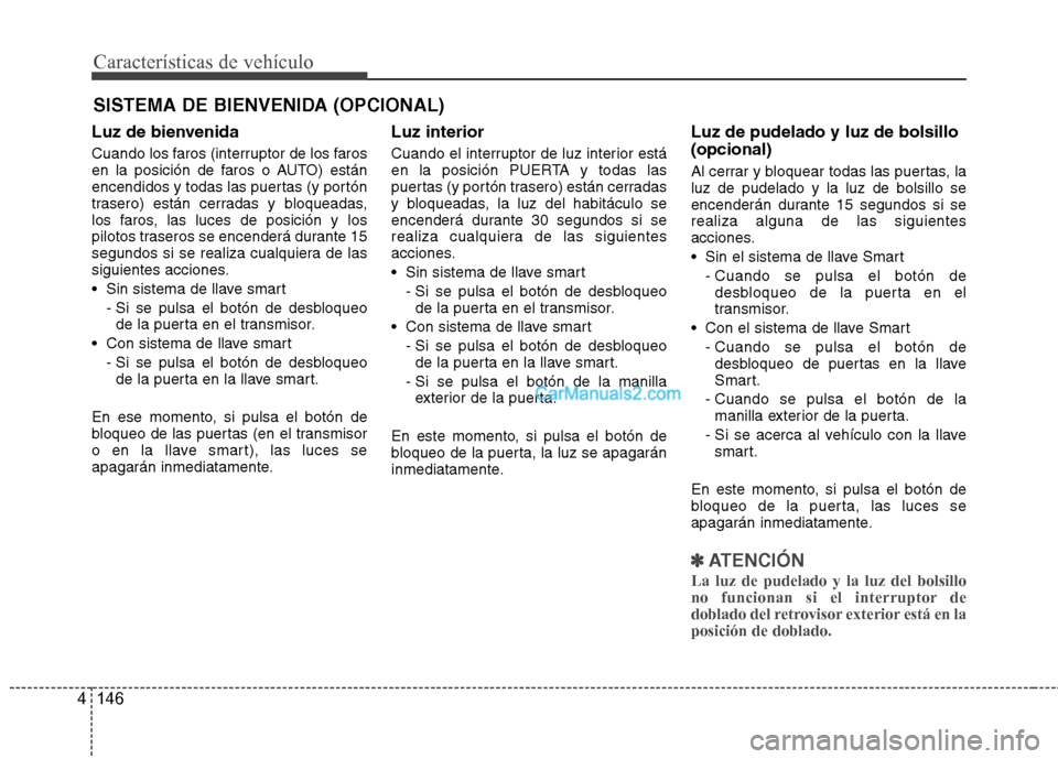 Hyundai Santa Fe 2013  Manual del propietario (in Spanish) Características de vehículo
146
4
SISTEMA DE BIENVENIDA (OPCIONAL)
Luz de bienvenida 
Cuando los faros (interruptor de los faros 
en la posición de faros o AUTO) están
encendidos y todas las puert