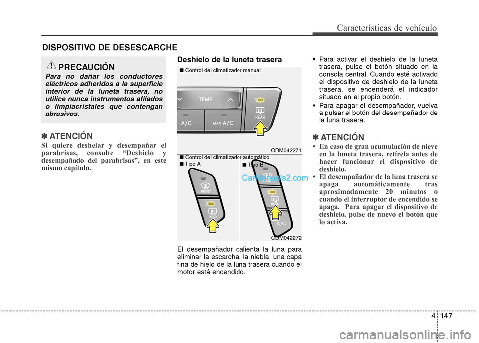 Hyundai Santa Fe 2013  Manual del propietario (in Spanish) 4 147
Características de vehículo
✽✽ATENCIÓN
Si quiere deshelar y desempañar el parabrisas, consulte “Deshielo ydesempañado del parabrisas”, en estemismo capítulo.  
Deshielo de la lunet