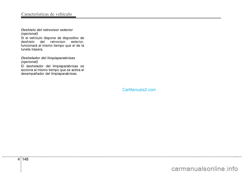 Hyundai Santa Fe 2013  Manual del propietario (in Spanish) Características de vehículo
148
4
Deshielo del retrovisor exterior
(opcional)
Si el vehículo dispone de dispositivo de 
deshielo del retrovisor exterior,funcionará al mismo tiempo que el de la
lun
