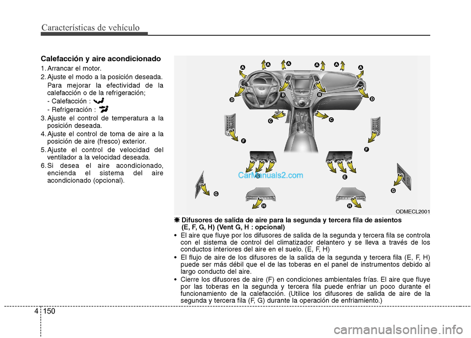 Hyundai Santa Fe 2013  Manual del propietario (in Spanish) Características de vehículo
150
4
Calefacción y aire acondicionado 
1. Arrancar el motor. 
2. Ajuste el modo a la posición deseada.
Para mejorar la efectividad de la 
calefacción o de la refriger