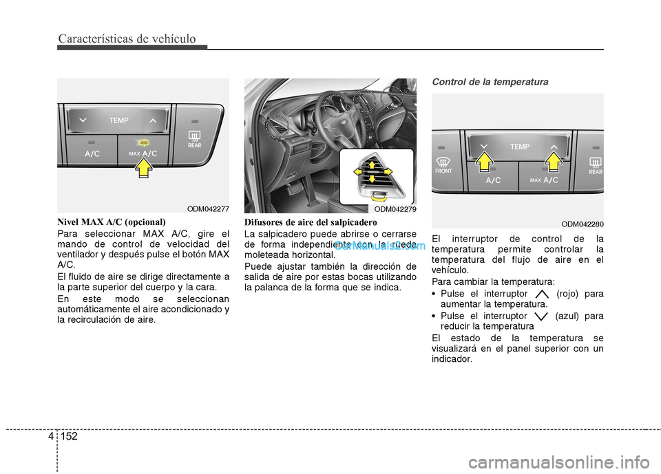 Hyundai Santa Fe 2013  Manual del propietario (in Spanish) Características de vehículo
152
4
Nivel MAX A/C (opcional) 
Para seleccionar MAX A/C, gire el 
mando de control de velocidad del
ventilador y después pulse el botón MAX
A/C. 
El fluido de aire se 