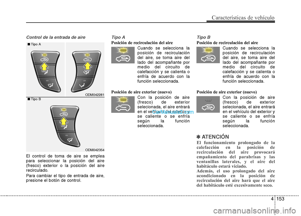 Hyundai Santa Fe 2013  Manual del propietario (in Spanish) 4 153
Características de vehículo
Control de la entrada de aire
El control de toma de aire se emplea 
para seleccionar la posición del aire
(fresco) exterior o la posición del aire
recirculado. 
P