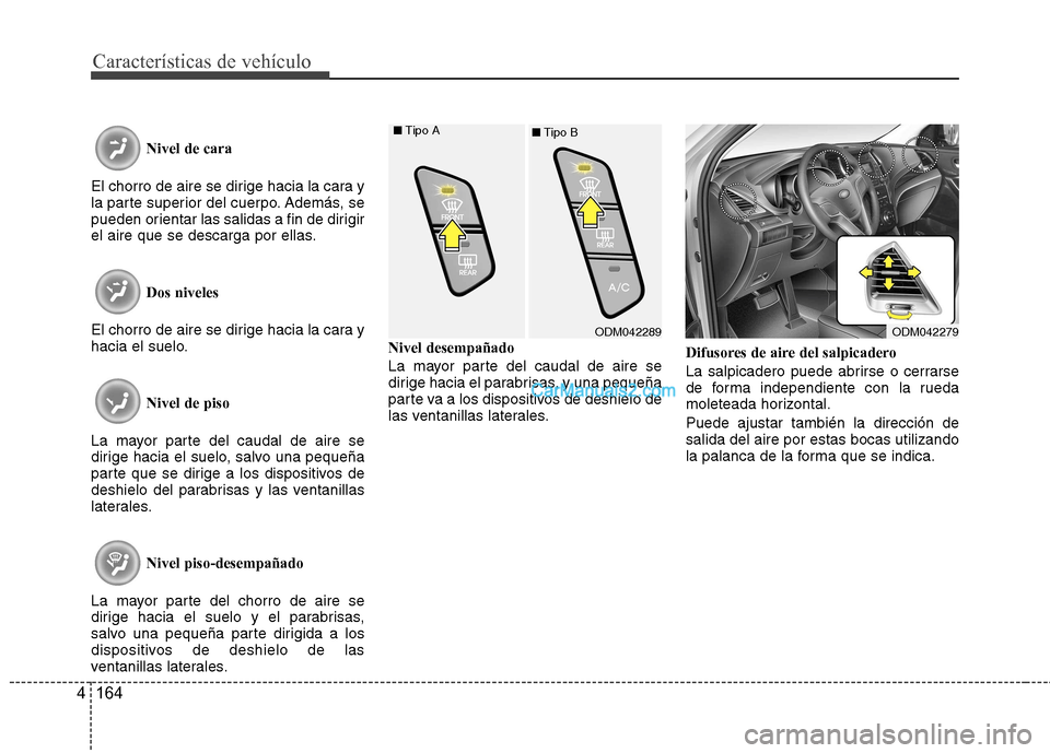 Hyundai Santa Fe 2013 Manual del propietario (in Spanish) Características de vehículo
164
4
Nivel de cara
El chorro de aire se dirige hacia la cara y
la parte superior del cuerpo. Además, se
pueden orientar las salidas a fin de dirigir
el aire que se des Hyundai Santa Fe 2013 Manual del propietario (in Spanish) Características de vehículo
164
4
Nivel de cara
El chorro de aire se dirige hacia la cara y
la parte superior del cuerpo. Además, se
pueden orientar las salidas a fin de dirigir
el aire que se des