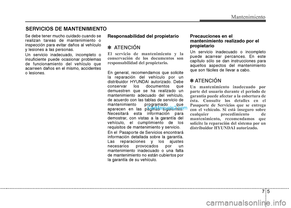 Hyundai Santa Fe 2013  Manual del propietario (in Spanish) 75
Mantenimiento
SERVICIOS DE MANTENIMIENTO
Se debe tener mucho cuidado cuando se realizan tareas de mantenimiento o
inspección para evitar daños al vehículo
y lesiones a las personas. 
Un servicio