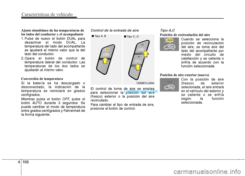 Hyundai Santa Fe 2013 Manual del propietario (in Spanish) Características de vehículo
166
4
Ajuste simultáneo de las temperaturas de
los lados del conductor y el acompañante
1. Pulse de nuevo el botón DUAL para
desactivar el modo DUAL. La
temperatura Hyundai Santa Fe 2013 Manual del propietario (in Spanish) Características de vehículo
166
4
Ajuste simultáneo de las temperaturas de
los lados del conductor y el acompañante
1. Pulse de nuevo el botón DUAL para
desactivar el modo DUAL. La
temperatura