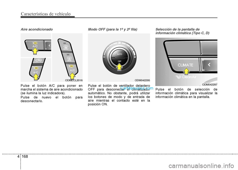 Hyundai Santa Fe 2013 Manual del propietario (in Spanish) Características de vehículo
168
4
Aire acondicionado
Pulse el botón A/C para poner en marcha el sistema de aire acondicionado
(se ilumina la luz indicadora).
Pulse de nuevo el botón para
descone Hyundai Santa Fe 2013 Manual del propietario (in Spanish) Características de vehículo
168
4
Aire acondicionado
Pulse el botón A/C para poner en marcha el sistema de aire acondicionado
(se ilumina la luz indicadora).
Pulse de nuevo el botón para
descone
