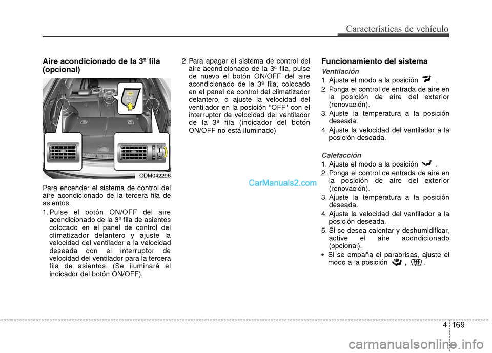Hyundai Santa Fe 2013 Manual del propietario (in Spanish) 4 169
Características de vehículo
Aire acondicionado de la 3ª fila (opcional)
Para encender el sistema de control del
aire acondicionado de la tercera fila de
asientos.
1. Pulse el botón ON/OFF Hyundai Santa Fe 2013 Manual del propietario (in Spanish) 4 169
Características de vehículo
Aire acondicionado de la 3ª fila (opcional)
Para encender el sistema de control del
aire acondicionado de la tercera fila de
asientos.
1. Pulse el botón ON/OFF