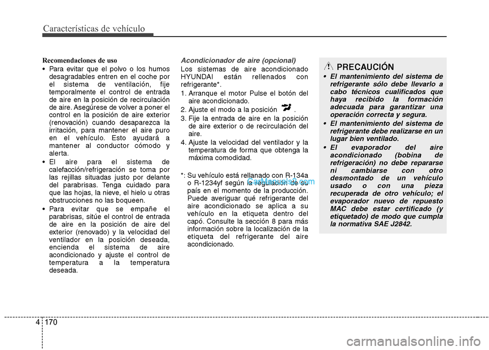 Hyundai Santa Fe 2013 Manual del propietario (in Spanish) Características de vehículo
170
4
Recomendaciones de uso
Para evitar que el polvo o los humos
desagradables entren en el coche por
el sistema de ventilación, fije
temporalmente el control de ent Hyundai Santa Fe 2013 Manual del propietario (in Spanish) Características de vehículo
170
4
Recomendaciones de uso
Para evitar que el polvo o los humos
desagradables entren en el coche por
el sistema de ventilación, fije
temporalmente el control de ent