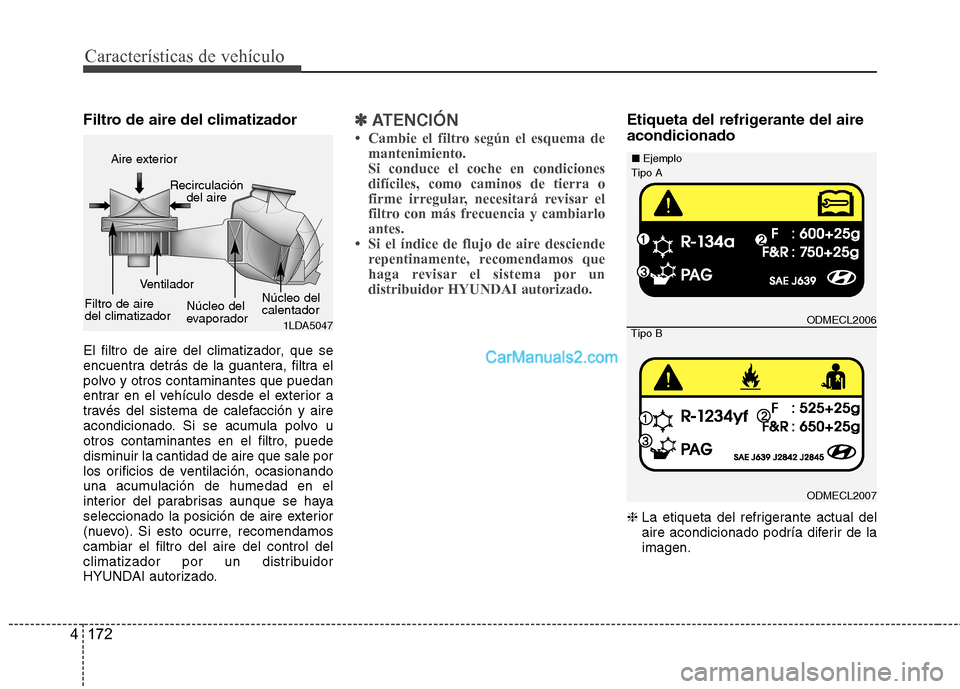Hyundai Santa Fe 2013 Manual del propietario (in Spanish) Características de vehículo
172
4
Filtro de aire del climatizador
El filtro de aire del climatizador, que se
encuentra detrás de la guantera, filtra el
polvo y otros contaminantes que puedan
ent Hyundai Santa Fe 2013 Manual del propietario (in Spanish) Características de vehículo
172
4
Filtro de aire del climatizador
El filtro de aire del climatizador, que se
encuentra detrás de la guantera, filtra el
polvo y otros contaminantes que puedan
ent