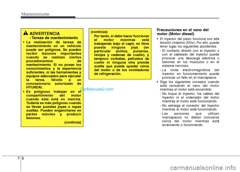 Hyundai Santa Fe 2013  Manual del propietario (in Spanish) Mantenimiento
6
7
Precauciones en el vano del motor (Motor diesel) 
 El inyector del piezo funciona con alta
tensión (máximo 200v). Por ello, puede tener lugar los siguientes accidentes 
- El contac Hyundai Santa Fe 2013  Manual del propietario (in Spanish) Mantenimiento
6
7
Precauciones en el vano del motor (Motor diesel) 
 El inyector del piezo funciona con alta
tensión (máximo 200v). Por ello, puede tener lugar los siguientes accidentes 
- El contac