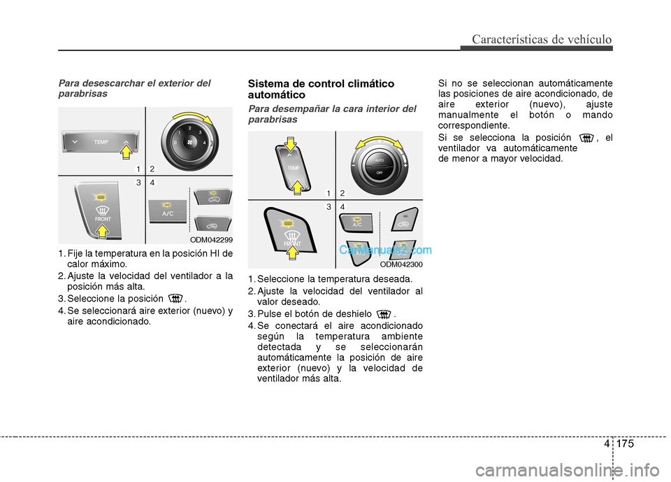 Hyundai Santa Fe 2013 Manual del propietario (in Spanish) 4 175
Características de vehículo
Para desescarchar el exterior delparabrisas
1. Fije la temperatura en la posición HI de calor máximo.
2. Ajuste la velocidad del ventilador a la posición más al Hyundai Santa Fe 2013 Manual del propietario (in Spanish) 4 175
Características de vehículo
Para desescarchar el exterior delparabrisas
1. Fije la temperatura en la posición HI de calor máximo.
2. Ajuste la velocidad del ventilador a la posición más al