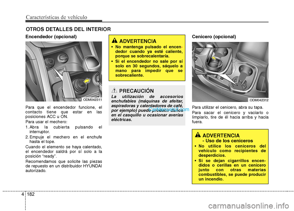 Hyundai Santa Fe 2013 Manual del propietario (in Spanish) Características de vehículo
182
4
OTROS DETALLES DEL INTERIOR
Encendedor (opcional)
Para que el encendedor funcione, el contacto tiene que estar en las
posiciones ACC u ON.
Para usar el mechero:
1 Hyundai Santa Fe 2013 Manual del propietario (in Spanish) Características de vehículo
182
4
OTROS DETALLES DEL INTERIOR
Encendedor (opcional)
Para que el encendedor funcione, el contacto tiene que estar en las
posiciones ACC u ON.
Para usar el mechero:
1