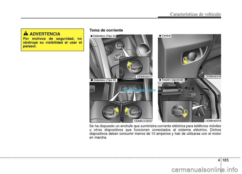 Hyundai Santa Fe 2013 Manual del propietario (in Spanish) 4 185
Características de vehículo
Toma de corriente
ADVERTENCIA
Por motivos de seguridad, no
obstruya su visibilidad al usar elparasol.
ODM042317
ODMECO2037
■ Delantero (Tipo A)
■ Delantero (Ti Hyundai Santa Fe 2013 Manual del propietario (in Spanish) 4 185
Características de vehículo
Toma de corriente
ADVERTENCIA
Por motivos de seguridad, no
obstruya su visibilidad al usar elparasol.
ODM042317
ODMECO2037
■ Delantero (Tipo A)
■ Delantero (Ti