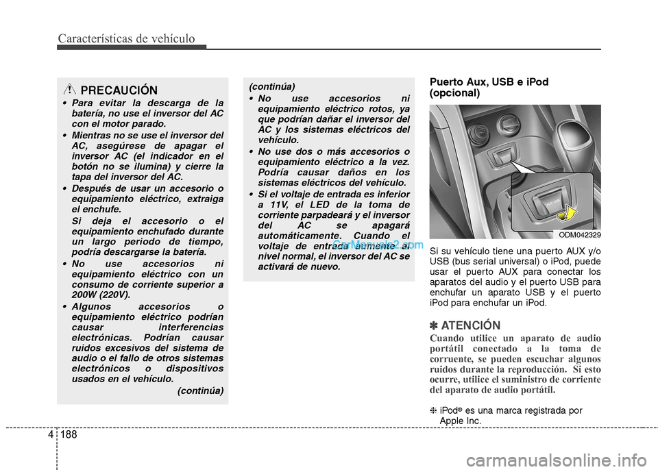 Hyundai Santa Fe 2013  Manual del propietario (in Spanish) Características de vehículo
188
4
Puerto Aux, USB e iPod (opcional) 
Si su vehículo tiene una puerto AUX y/o 
USB (bus serial universal) o iPod, puede
usar el puerto AUX para conectar los
aparatos 