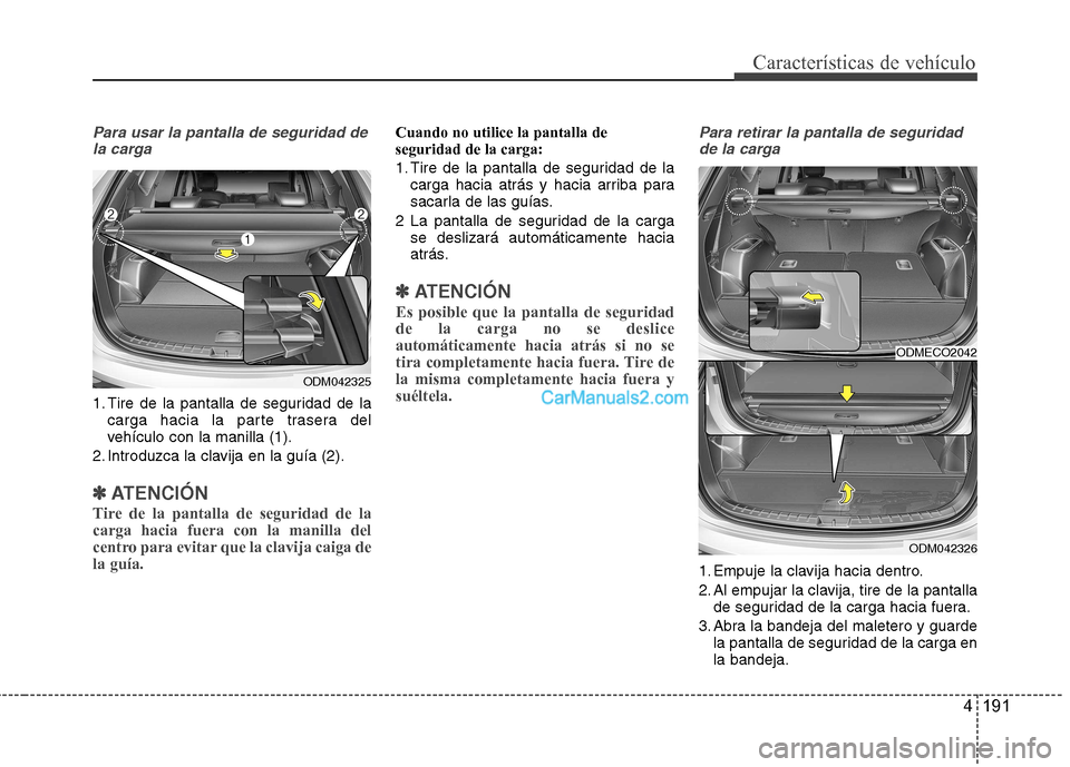 Hyundai Santa Fe 2013 Manual del propietario (in Spanish) 4 191
Características de vehículo
Para usar la pantalla de seguridad dela carga
1. Tire de la pantalla de seguridad de la carga hacia la parte trasera del
vehículo con la manilla (1).
2. Introduzc Hyundai Santa Fe 2013 Manual del propietario (in Spanish) 4 191
Características de vehículo
Para usar la pantalla de seguridad dela carga
1. Tire de la pantalla de seguridad de la carga hacia la parte trasera del
vehículo con la manilla (1).
2. Introduzc